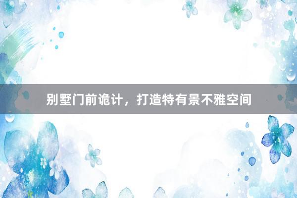 别墅门前诡计，打造特有景不雅空间