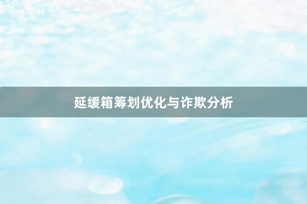 延缓箱筹划优化与诈欺分析