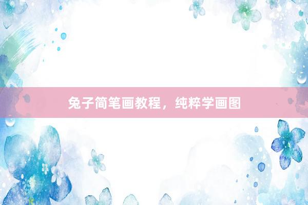 兔子简笔画教程，纯粹学画图