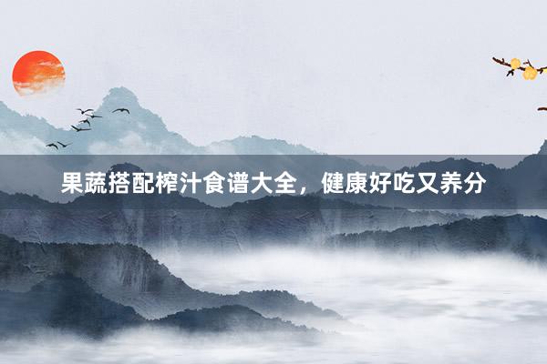 果蔬搭配榨汁食谱大全，健康好吃又养分