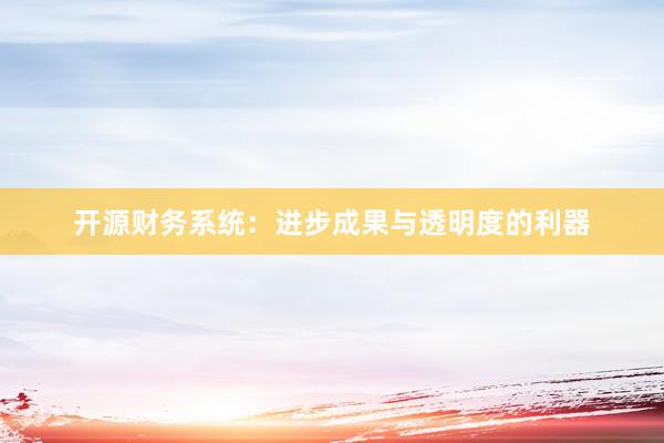 开源财务系统：进步成果与透明度的利器