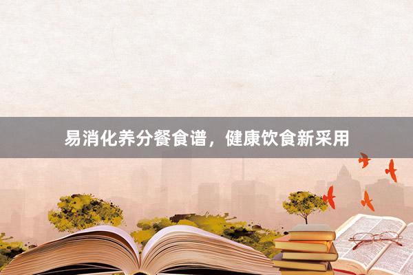 易消化养分餐食谱，健康饮食新采用
